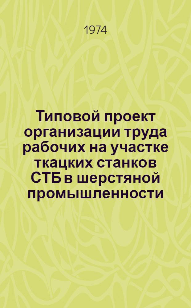 Типовой проект организации труда рабочих на участке ткацких станков СТБ в шерстяной промышленности : Утв. 30 IX 1974 г