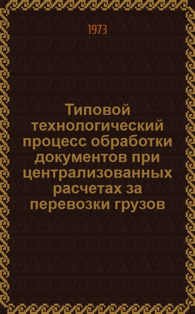 Типовой технологический процесс обработки документов при централизованных расчетах за перевозки грузов : Утв. 8/IX 1972 г