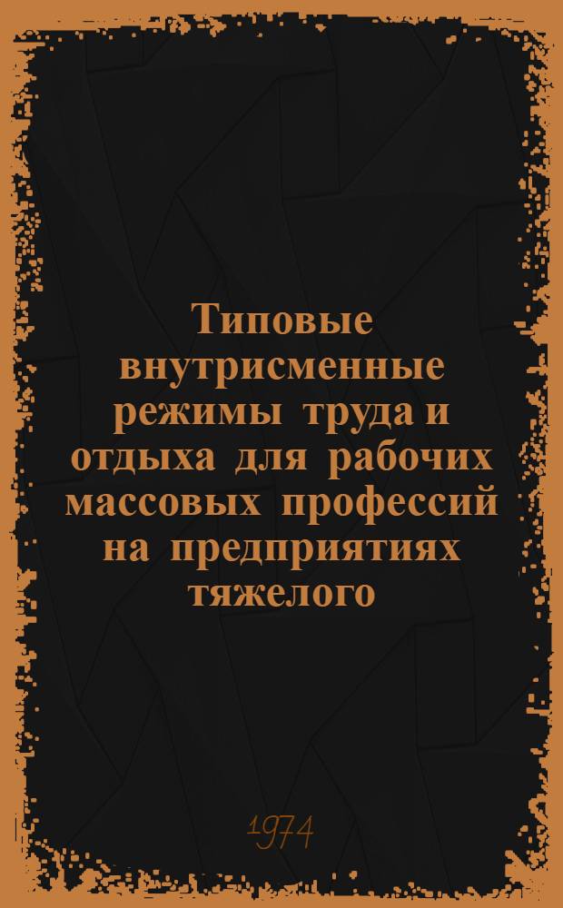 Типовые внутрисменные режимы труда и отдыха для рабочих массовых профессий на предприятиях тяжелого, энергетического и транспортного машиностроения : [Вып. 1]-. Вып. 3