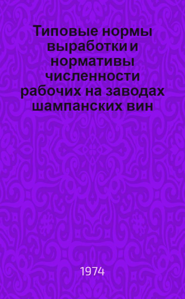 Типовые нормы выработки и нормативы численности рабочих на заводах шампанских вин : Для участников розлива и оформления бутылок с продукцией, контрольной выдержки, укладки и упаковки : Утв. 25/I 1974 г.