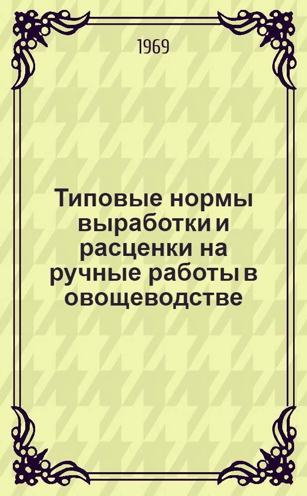 Типовые нормы выработки и расценки на ручные работы в овощеводстве : Утв. 28/IV 1969 г