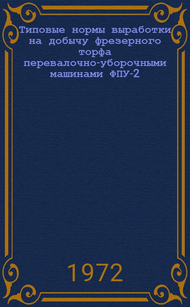 Типовые нормы выработки на добычу фрезерного торфа перевалочно-уборочными машинами ФПУ-2 : Утв. 4/IV 1972 г.