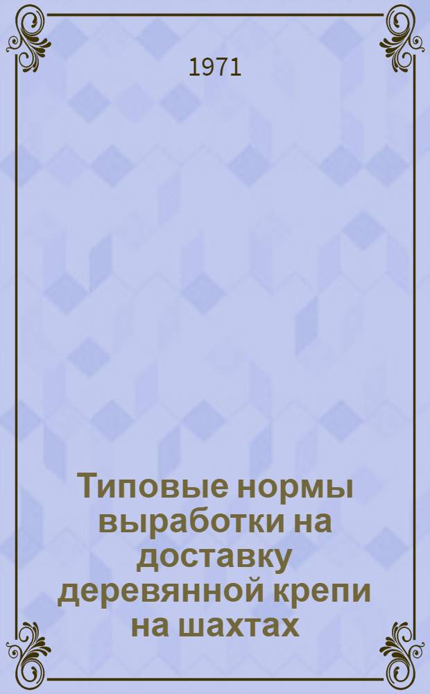 Типовые нормы выработки на доставку деревянной крепи на шахтах : Утв. 30/III 1971 г