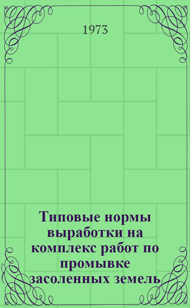 Типовые нормы выработки на комплекс работ по промывке засоленных земель : Утв. 5/IV 1973 г