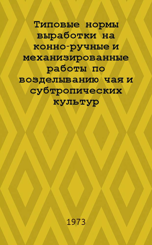Типовые нормы выработки на конно-ручные и механизированные работы по возделыванию чая и субтропических культур : Утв. в 1971 г