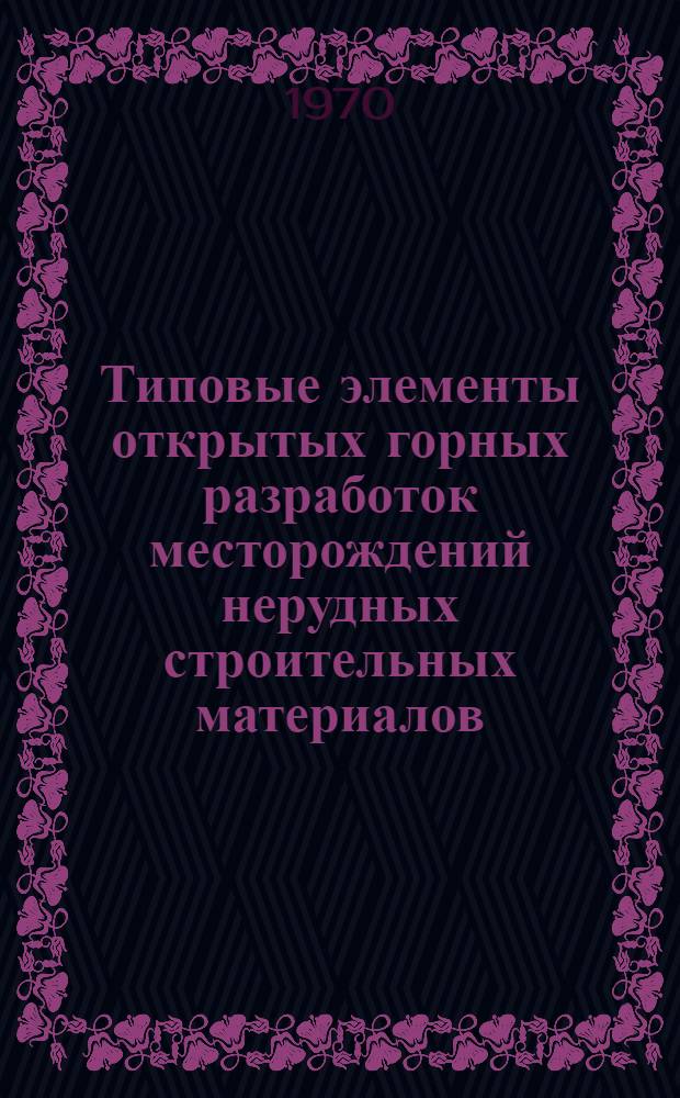 Типовые элементы открытых горных разработок месторождений нерудных строительных материалов : Утв. 17/IV 1969 г