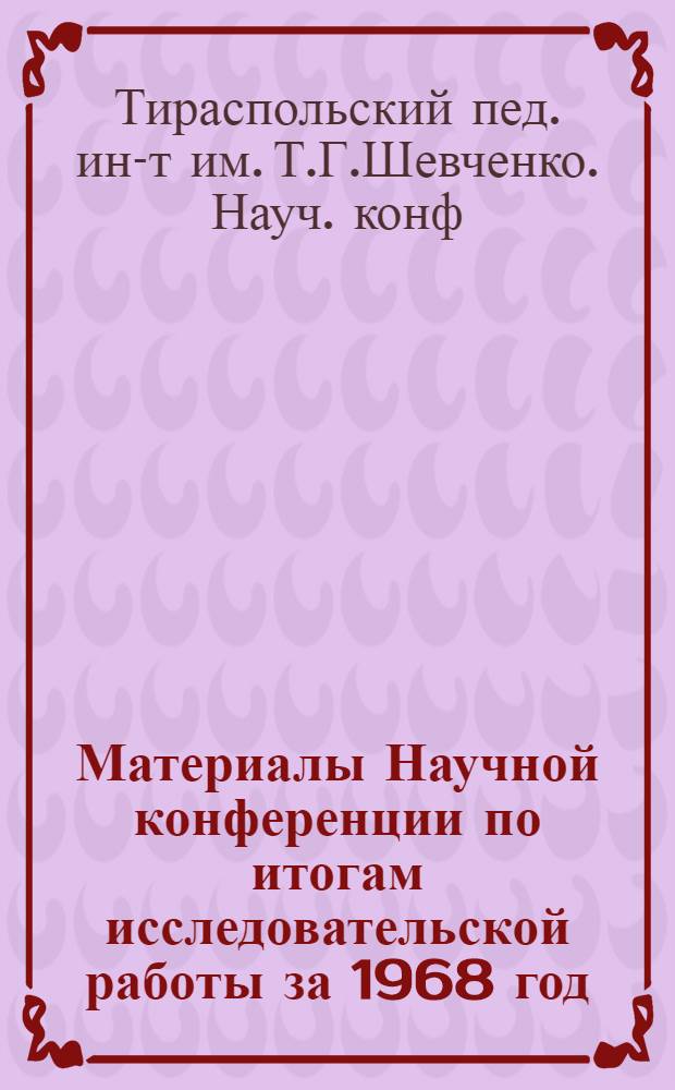 Материалы Научной конференции по итогам исследовательской работы за 1968 год : (Секции физики, математики, химии, физиологии)