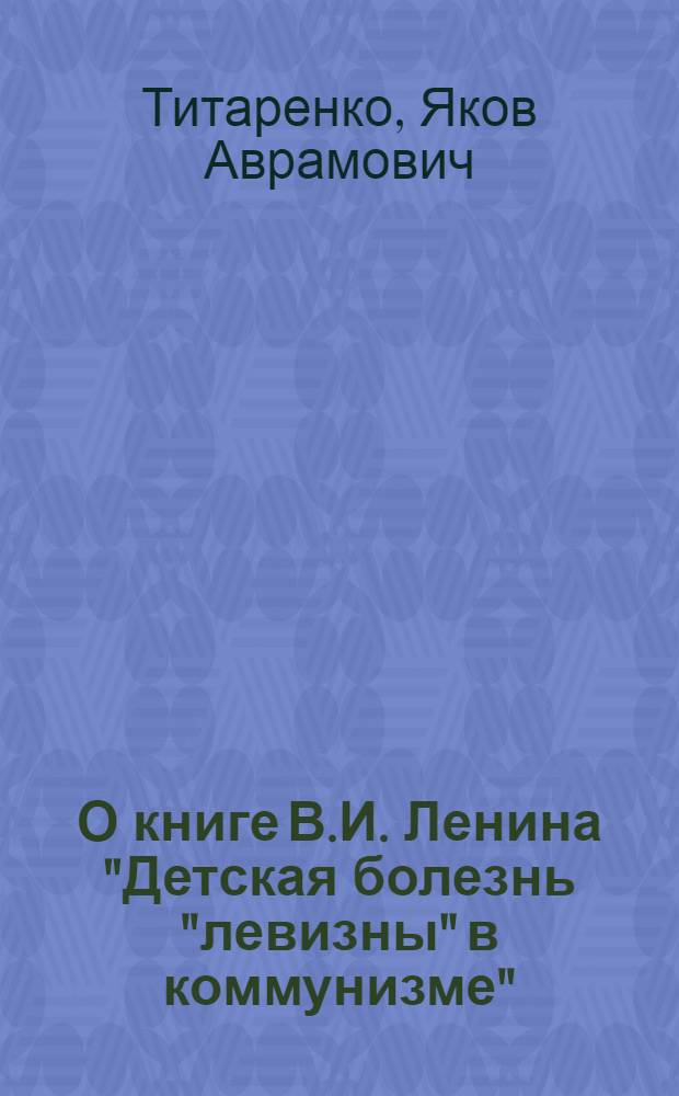 О книге В.И. Ленина "Детская болезнь "левизны" в коммунизме" : В помощь слушателям, изучающим историю КПСС