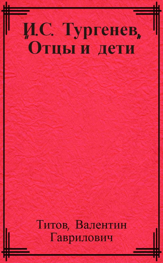 И.С. Тургенев, "Отцы и дети" : Материалы к лекции по рус. литературе XIX в. для студентов филол. фак. Ч. 1-2