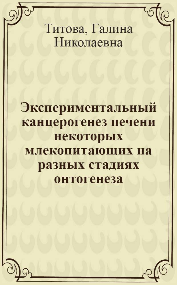 Экспериментальный канцерогенез печени некоторых млекопитающих на разных стадиях онтогенеза : Автореф. дис. на соиск. учен. степени канд. мед. наук : (03.00.11)