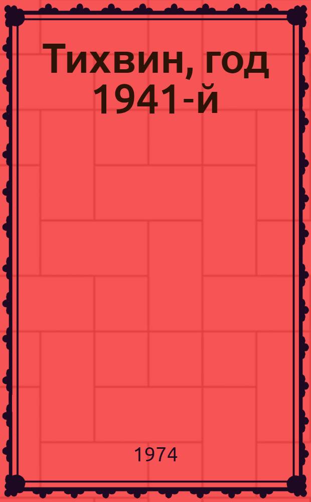 Тихвин, год 1941-й : воспоминания участников боев на тихвинском и волховском направлениях в октябре-декабре 1941 г