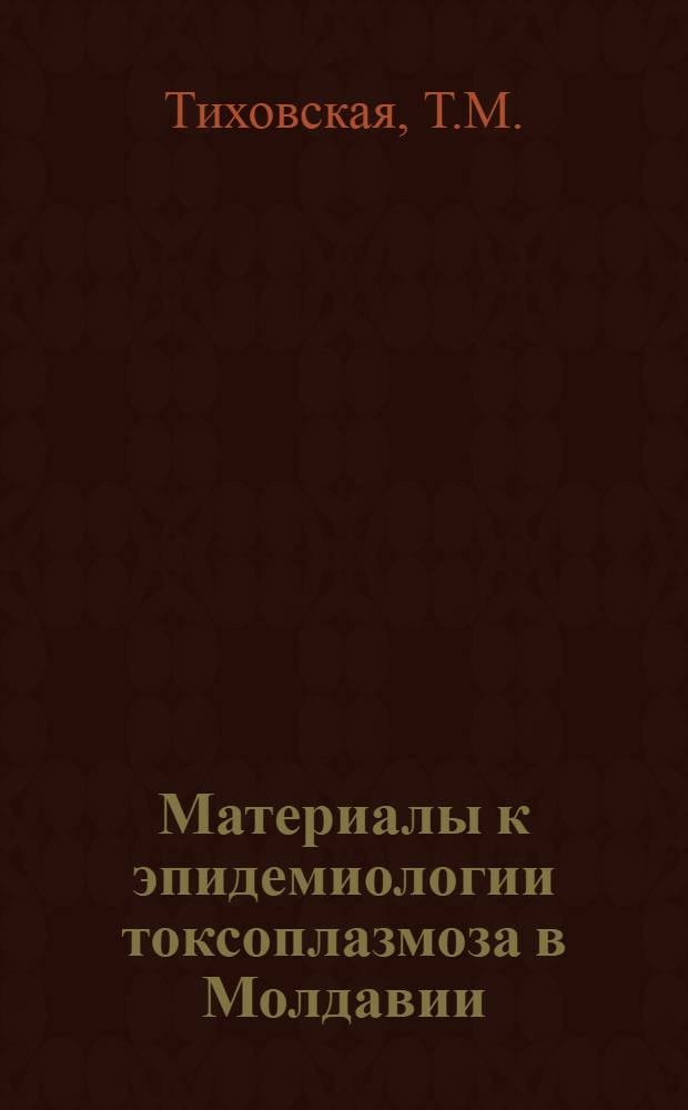 Материалы к эпидемиологии токсоплазмоза в Молдавии : Автореф. дис. на соискание учен. степени канд. мед. наук : (096)
