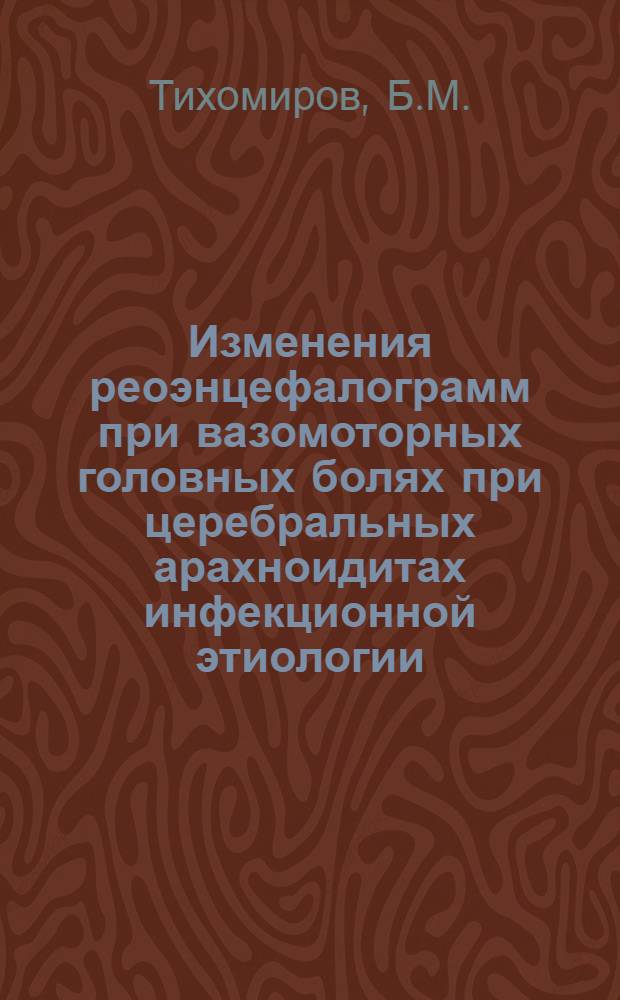 Изменения реоэнцефалограмм при вазомоторных головных болях при церебральных арахноидитах инфекционной этиологии : Автореф. дис. на соискание учен. степени канд. мед. наук : (762)