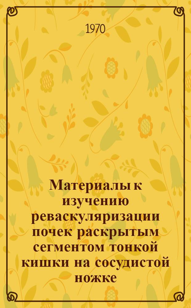 Материалы к изучению реваскуляризации почек раскрытым сегментом тонкой кишки на сосудистой ножке : (Эксперим. исследование) : Автореф. дис. на соискание учен. степени канд. мед. наук : (14.777)