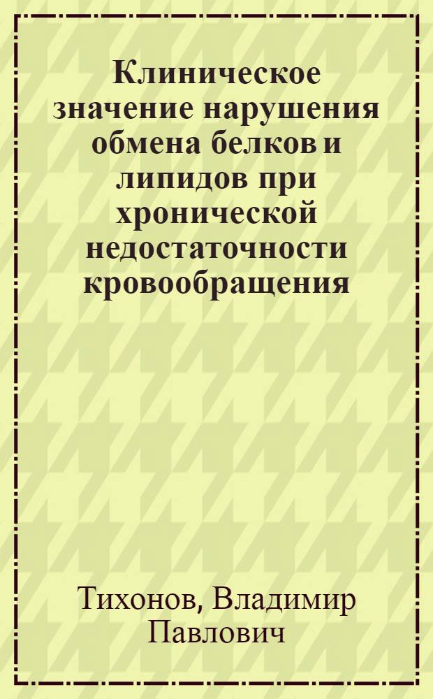 Клиническое значение нарушения обмена белков и липидов при хронической недостаточности кровообращения : Автореф. дис. на соискание учен. степени д-ра мед. наук : (754)