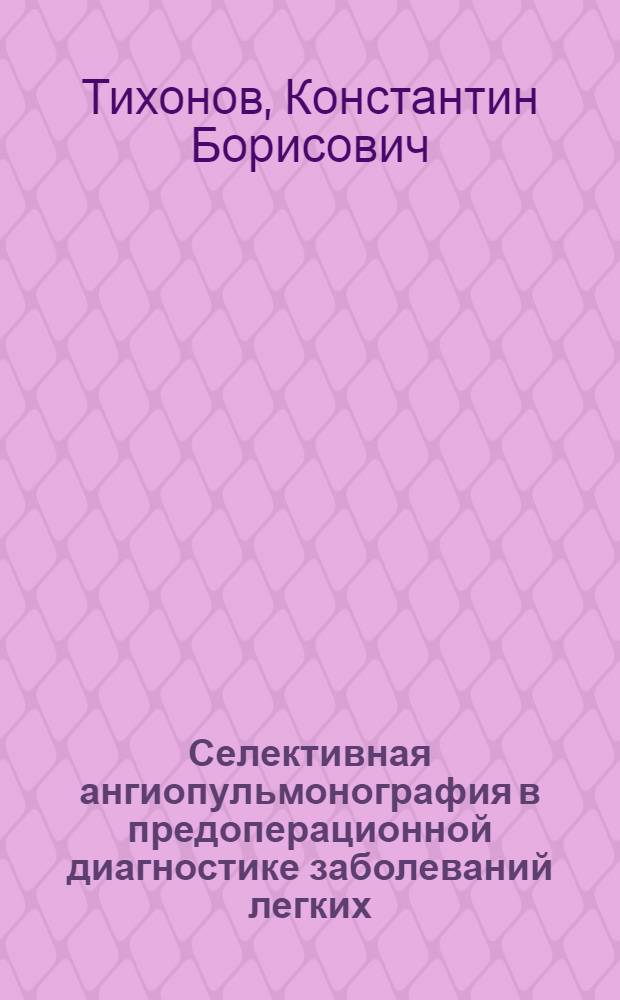 Селективная ангиопульмонография в предоперационной диагностике заболеваний легких : Метод. письмо
