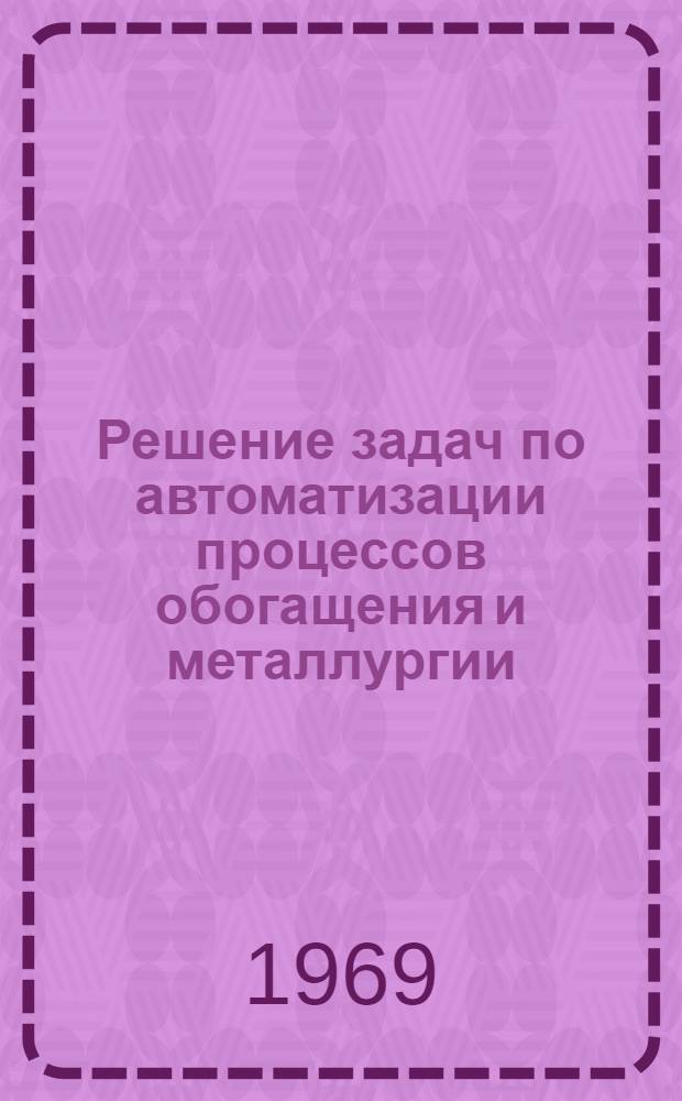Решение задач по автоматизации процессов обогащения и металлургии : Учеб. пособие для вузов по специальностям "Обогащение полезных ископаемых", "Металлургия цвет. металлов" и "Автоматизация и комплексная механизация металлург. производства"