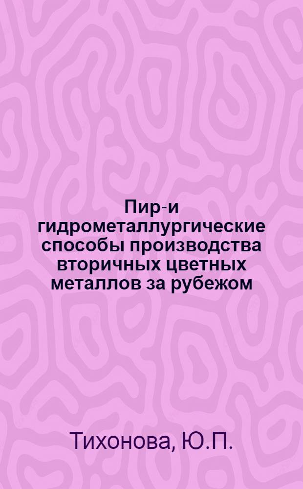 Пиро- и гидрометаллургические способы производства вторичных цветных металлов за рубежом : Обзор