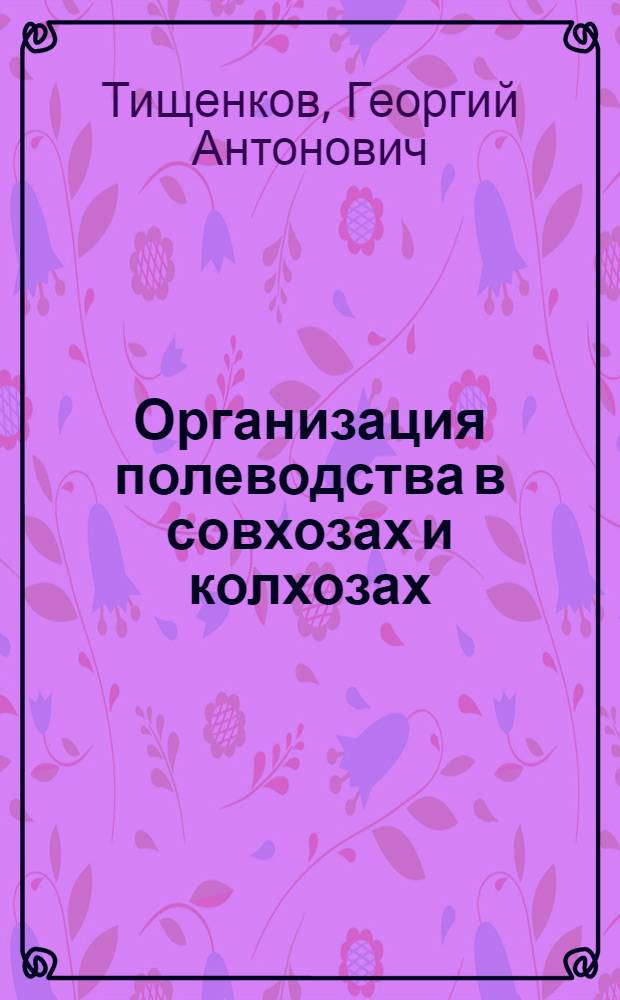 Организация полеводства в совхозах и колхозах : Учеб. пособие для слушателей фак. повышения квалификации и студентов заоч. экон. фак
