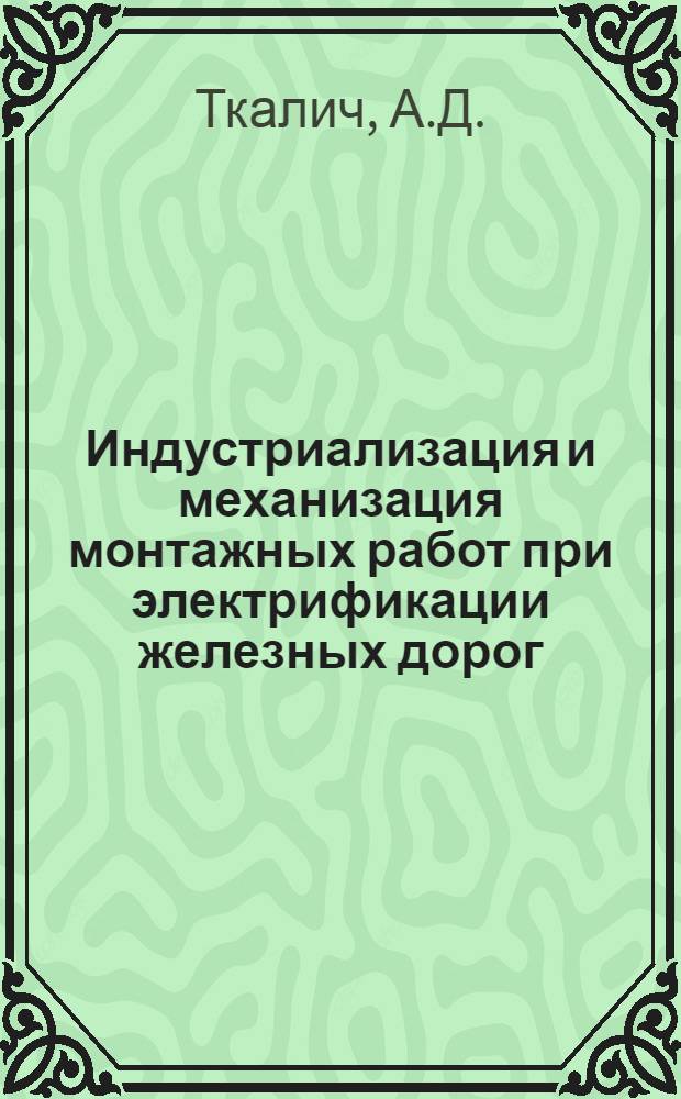 Индустриализация и механизация монтажных работ при электрификации железных дорог : (Опыт работы треста "Трансэлектромонтаж")