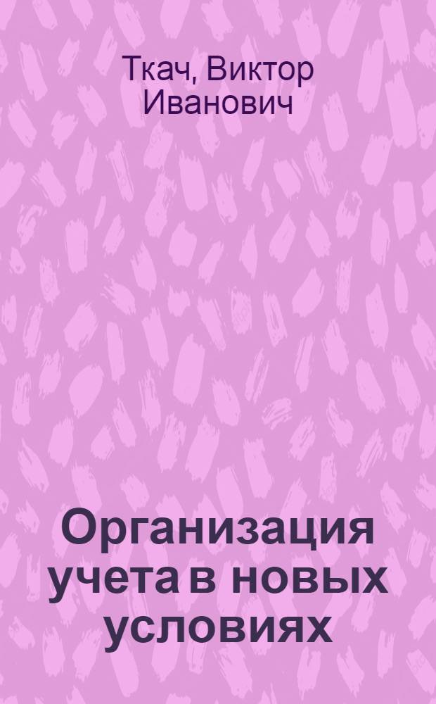Организация учета в новых условиях : Лекция прочитана на Высш. экон. курсах