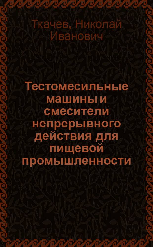 Тестомесильные машины и смесители непрерывного действия для пищевой промышленности : (Сборник изобретений для использования их при проведении предварит. поиска на патентоспособность и отбора отечеств. изобретений для внедрения на предприятиях пищевой пром-сти)