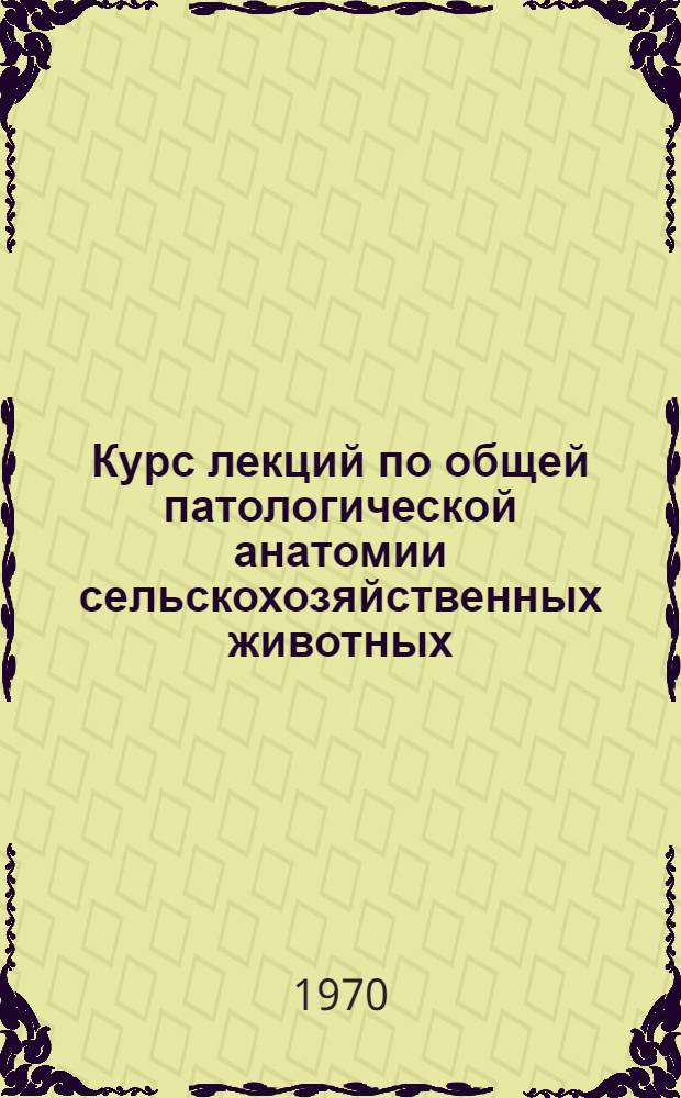 Курс лекций по общей патологической анатомии сельскохозяйственных животных