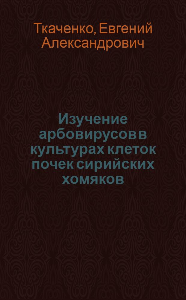 Изучение арбовирусов в культурах клеток почек сирийских хомяков : Автореф. дис. на соискание учен. степени канд. мед. наук : (095)