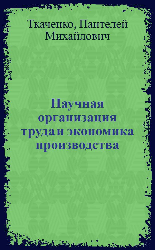 Научная организация труда и экономика производства : Лекция прочитана на Высш. экон. курсах для руководящих работников пром. предприятий