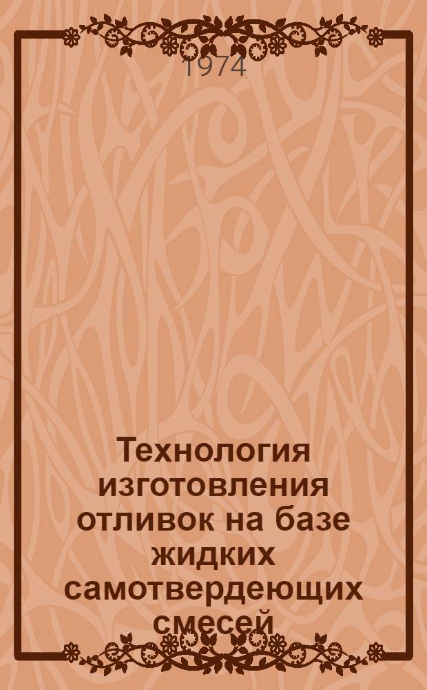 Технология изготовления отливок на базе жидких самотвердеющих смесей : (Опыт ЛСО им. Я.М. Свердлова)