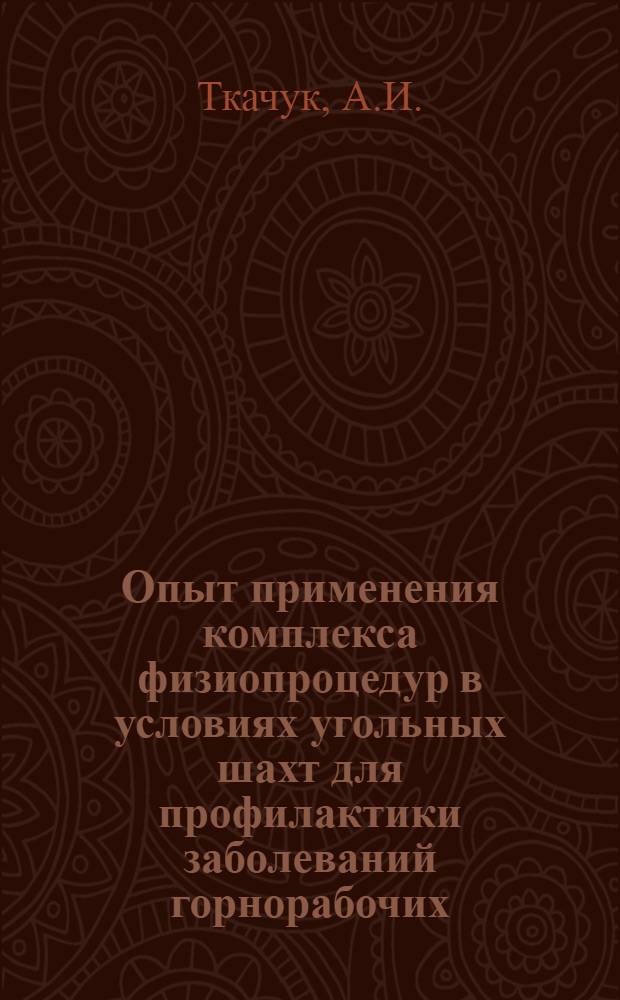 Опыт применения комплекса физиопроцедур в условиях угольных шахт для профилактики заболеваний горнорабочих : (По материалам Кадиев. угольного р-на) : Автореф. дис. на соиск. учен. степени канд. мед. наук : (754)