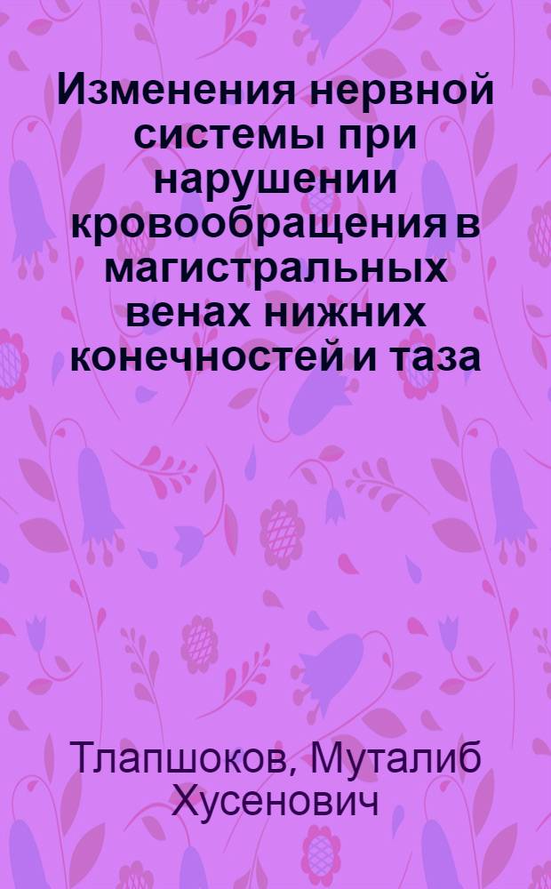 Изменения нервной системы при нарушении кровообращения в магистральных венах нижних конечностей и таза : Автореф. дис. на соискание учен. степени канд. мед. наук : (762)