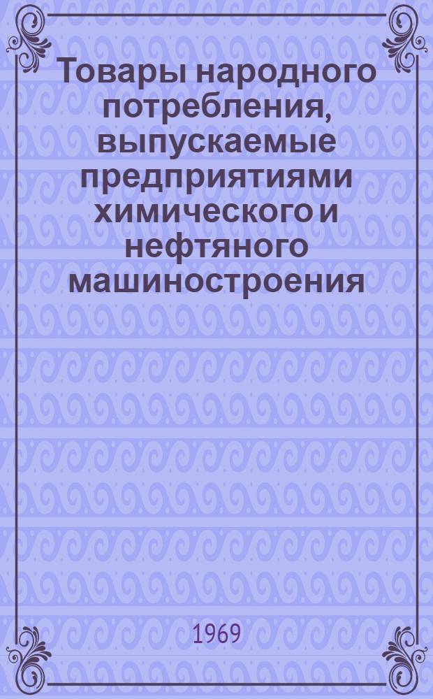 Товары народного потребления, выпускаемые предприятиями химического и нефтяного машиностроения : Каталог-справочник