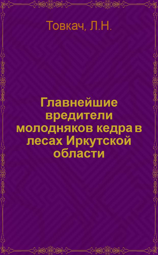 Главнейшие вредители молодняков кедра в лесах Иркутской области : Автореферат дис. на соискание учен. степени канд. биол. наук : (540)