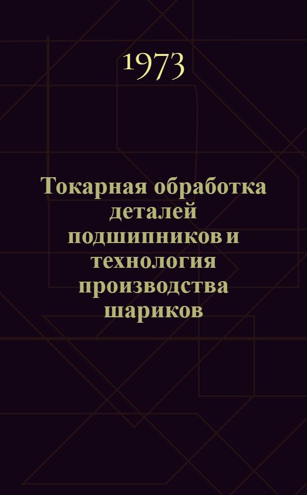 Токарная обработка деталей подшипников и технология производства шариков : Библиогр. указатель отеч. и иностр. литературы за 1965-1972 гг