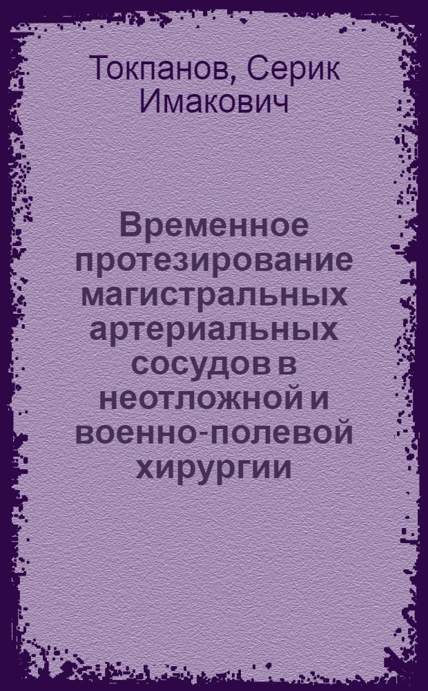Временное протезирование магистральных артериальных сосудов в неотложной и военно-полевой хирургии : Автореф. дис. на соиск. учен. степени канд. мед. наук : (14.00.27)