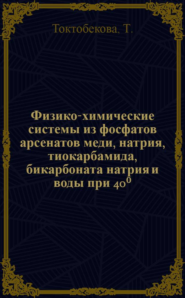 Физико-химические системы из фосфатов арсенатов меди, натрия, тиокарбамида, бикарбоната натрия и воды при 40⁰ : Автореф. дис. на соискание учен. степени канд. хим. наук : (070)