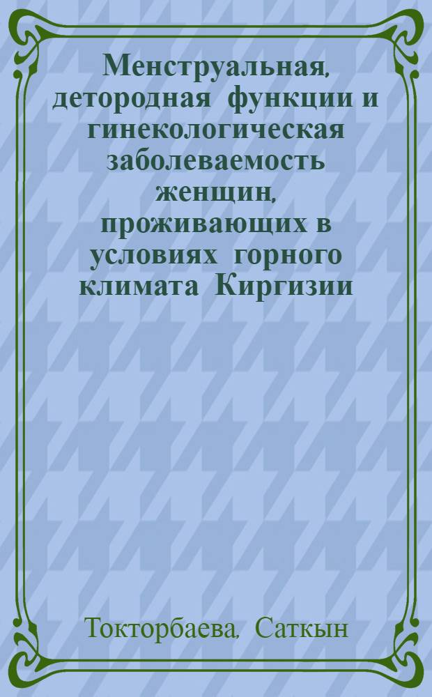 Менструальная, детородная функции и гинекологическая заболеваемость женщин, проживающих в условиях горного климата Киргизии : Автореф. дис. на соиск. учен. степени канд. мед. наук : (14.00.01)