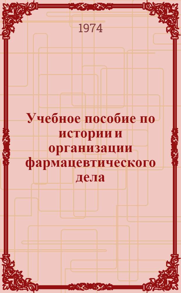 Учебное пособие по истории и организации фармацевтического дела : Для фармац. фак. ин-тов