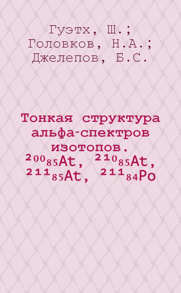 Тонкая структура альфа-спектров изотопов. ²⁰⁰₈₅At, ²¹⁰₈₅At, ²¹¹₈₅At, ²¹¹₈₄Po