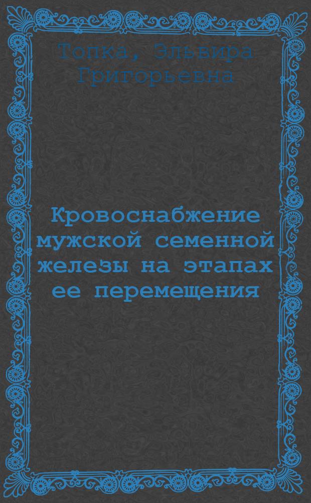 Кровоснабжение мужской семенной железы на этапах ее перемещения : (Морфол.-эксперим. исследование) : Автореф. дис. на соискание учен. степени канд. мед. наук : (751)