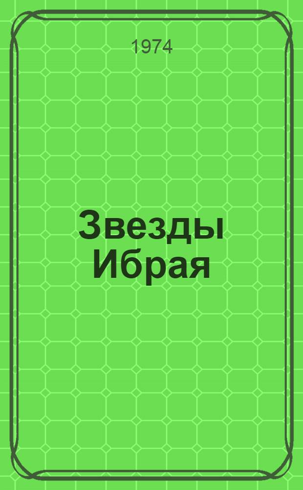 Звезды Ибрая : Докум.-очерковая повесть о лауреате Гос. премии, дважды Герое Соц. Труда И. Жахаеве