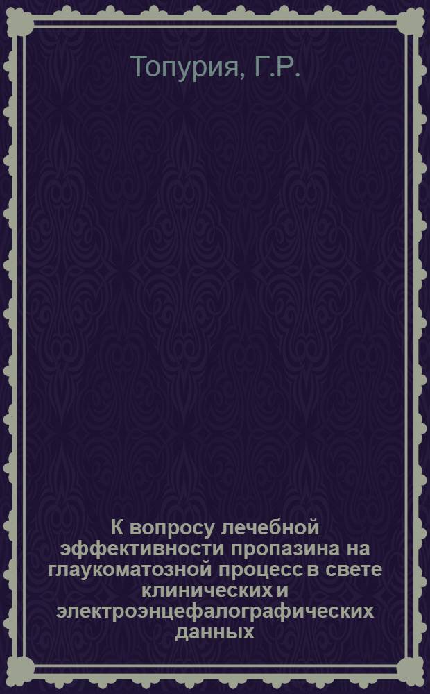 К вопросу лечебной эффективности пропазина на глаукоматозной процесс в свете клинических и электроэнцефалографических данных : Автореф. дис. на соискание учен. степени канд. мед. наук : (757)
