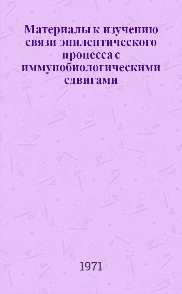 Материалы к изучению связи эпилептического процесса с иммунобиологическими сдвигами : (Клинико-иммуноэлектроэнцефалогр. исследование) : Автореф. дис. на соискание учен. степени канд. мед. наук