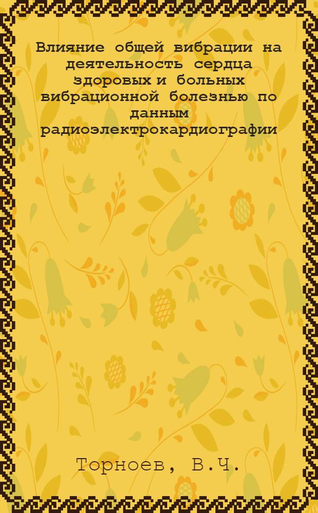 Влияние общей вибрации на деятельность сердца здоровых и больных вибрационной болезнью по данным радиоэлектрокардиографии : Автореф. дис. на соискание учен. степени канд. мед. наук : (756)