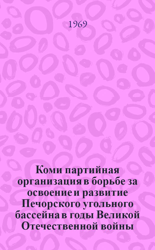 Коми партийная организация в борьбе за освоение и развитие Печорского угольного бассейна в годы Великой Отечественной войны