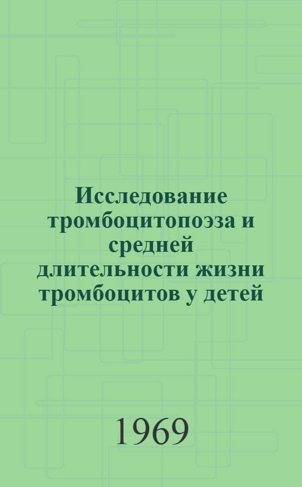Исследование тромбоцитопоэза и средней длительности жизни тромбоцитов у детей : Автореф. дис. на соискание учен. степени канд. мед. наук : (758)