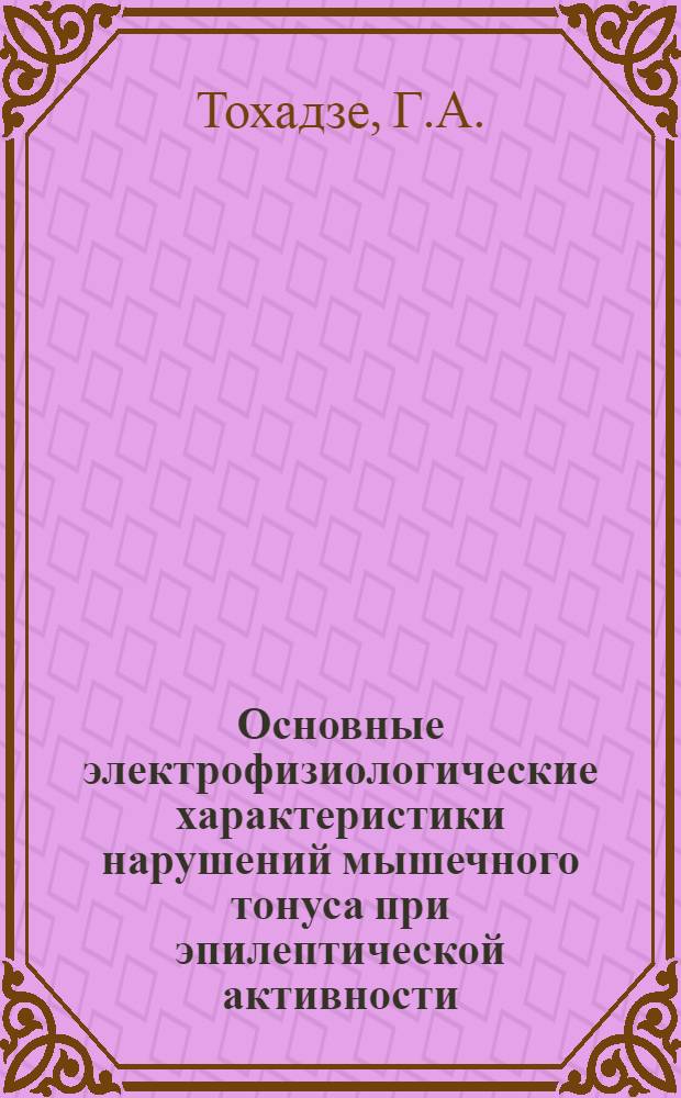 Основные электрофизиологические характеристики нарушений мышечного тонуса при эпилептической активности : Автореф. дис. на соискание учен. степени канд. мед. наук : (102)