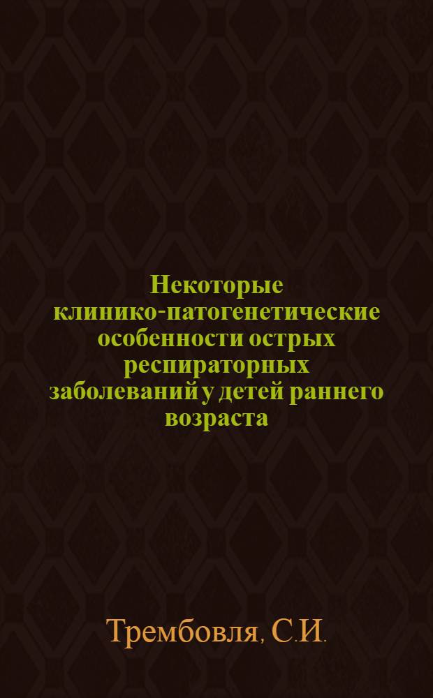 Некоторые клинико-патогенетические особенности острых респираторных заболеваний у детей раннего возраста : Автореф. дис. на соискание учен. степени канд. мед. наук : (758)