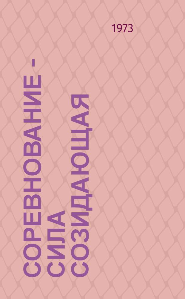 Соревнование - сила созидающая : (Из опыта организации соц. соревнования на предприятиях Минлегпищемаша за успешное выполнение заданий девятого пятилет. плана) : Обзор